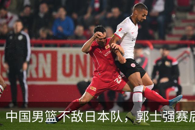 中国男篮不敌日本队，郭士强赛后发声