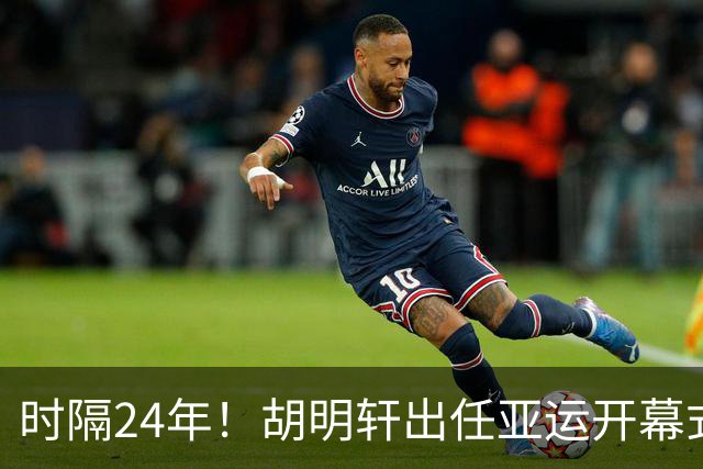 时隔24年！胡明轩出任亚运开幕式旗手，为中国男篮补齐这项空白