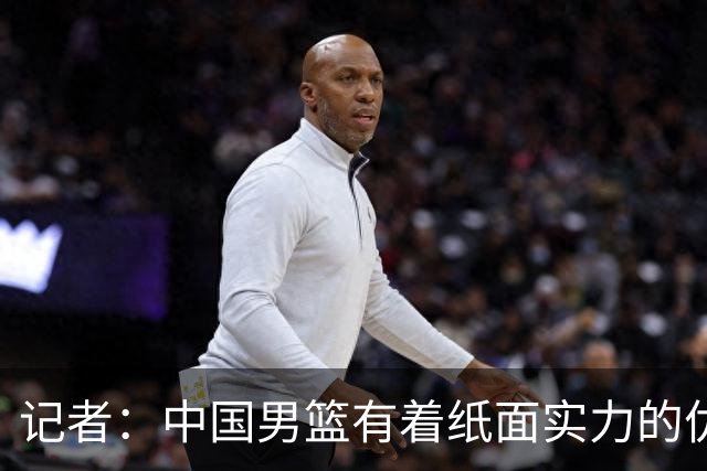 记者：中国男篮有着纸面实力的优势 要控制好篮板 限制日本的反击